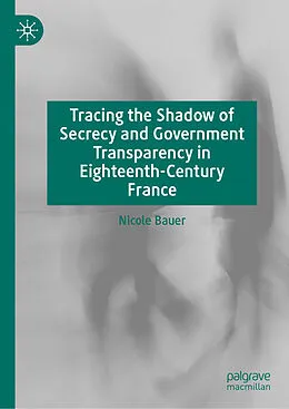 E-Book (pdf) Tracing the Shadow of Secrecy and Government Transparency in Eighteenth-Century France von Nicole Bauer