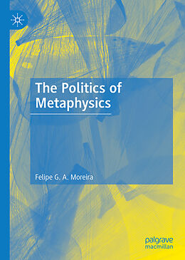 Livre Relié The Politics of Metaphysics de Felipe G. A. Moreira