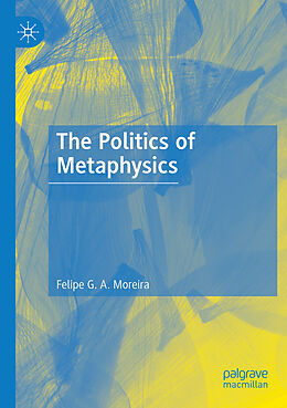 Couverture cartonnée The Politics of Metaphysics de Felipe G. A. Moreira