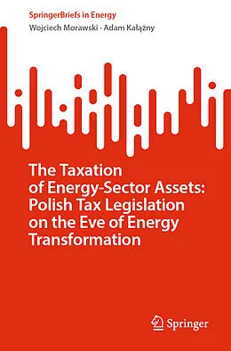 E-Book (pdf) The Taxation of Energy-Sector Assets: Polish Tax Legislation on the Eve of Energy Transformation von Wojciech Morawski, Adam Kalazny