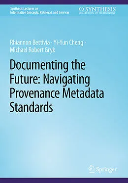 E-Book (pdf) Documenting the Future: Navigating Provenance Metadata Standards von Rhiannon Bettivia, Yi-Yun Cheng, Michael Robert Gryk