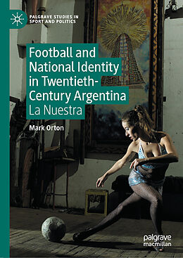 Fester Einband Football and National Identity in Twentieth-Century Argentina von Mark Orton
