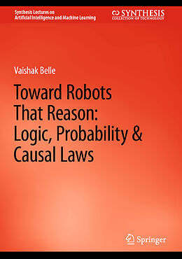 Livre Relié Toward Robots That Reason: Logic, Probability & Causal Laws de Vaishak Belle