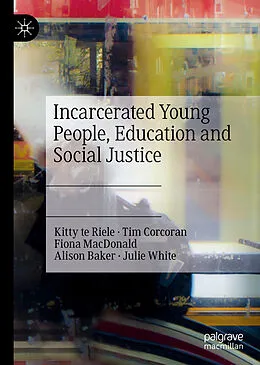 E-Book (pdf) Incarcerated Young People, Education and Social Justice von Kitty Te Riele, Tim Corcoran, Fiona Macdonald