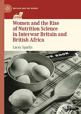 E-Book (pdf) Women and the Rise of Nutrition Science in Interwar Britain and British Africa von Lacey Sparks
