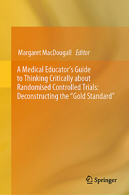 Livre Relié A Medical Educator's Guide to Thinking Critically about Randomised Controlled Trials: Deconstructing the "Gold Standard" de 