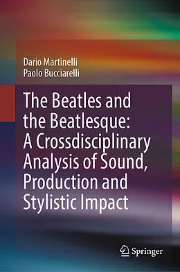 E-Book (pdf) The Beatles and the Beatlesque: A Crossdisciplinary Analysis of Sound Production and Stylistic Impact von Dario Martinelli, Paolo Bucciarelli