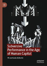 eBook (pdf) Subversive Performance in the Age of Human Capital de Pil Kollectiv, Galia Kollectiv