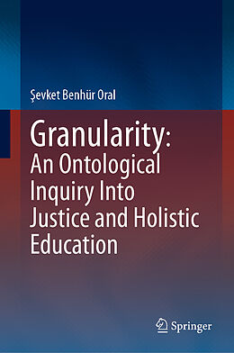 eBook (pdf) Granularity: An Ontological Inquiry Into Justice and Holistic Education de Sevket Benhür Oral