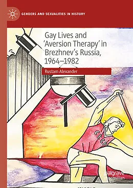 E-Book (pdf) Gay Lives and 'Aversion Therapy' in Brezhnev's Russia, 1964-1982 von Rustam Alexander