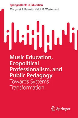 E-Book (pdf) Music Education, Ecopolitical Professionalism, and Public Pedagogy von Margaret S. Barrett, Heidi M. Westerlund