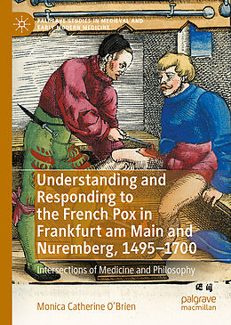 Livre Relié Understanding and Responding to the French Pox in Frankfurt am Main and Nuremberg, 1495-1700 de Monica Catherine O&apos;Brien