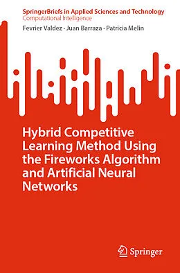E-Book (pdf) Hybrid Competitive Learning Method Using the Fireworks Algorithm and Artificial Neural Networks von Fevrier Valdez, Juan Barraza, Patricia Melin