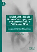 E-Book (pdf) Navigating the Tension Between Sovereignty and Self-Determination in Postcolonial Africa von Philip C. Aka