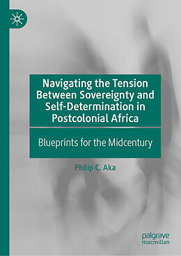 E-Book (pdf) Navigating the Tension Between Sovereignty and Self-Determination in Postcolonial Africa von Philip C. Aka