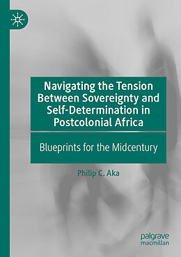 Kartonierter Einband Navigating the Tension Between Sovereignty and Self-Determination in Postcolonial Africa von Philip C. Aka