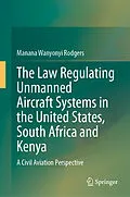 E-Book (pdf) The Law Regulating Unmanned Aircraft Systems in the United States, South Africa and Kenya von Manana Wanyonyi Rodgers