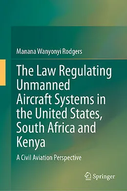 E-Book (pdf) The Law Regulating Unmanned Aircraft Systems in the United States, South Africa and Kenya von Manana Wanyonyi Rodgers