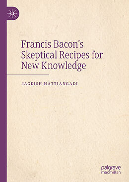 Livre Relié Francis Bacon s Skeptical Recipes for New Knowledge de Jagdish Hattiangadi