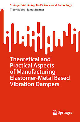 Kartonierter Einband Theoretical and Practical Aspects of Manufacturing Elastomer-Metal Based Vibration Dampers von Tamás Renner, Tibor Babos