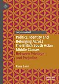 E-Book (pdf) Politics, Identity and Belonging Across The British South Asian Middle Classes von Rima Saini
