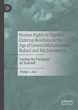 E-Book (pdf) Human Rights in Nigeria's External Relations in the Age of General Muhammadu Buhari and His Successors von Philip C. Aka