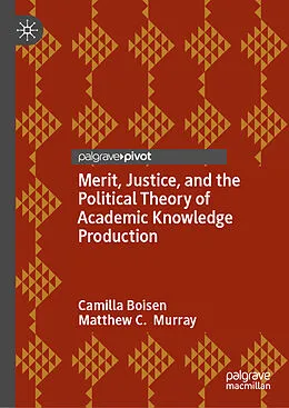 E-Book (pdf) Merit, Justice, and the Political Theory of Academic Knowledge Production von Camilla Boisen, Matthew C. Murray