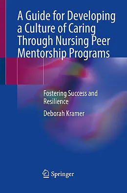 E-Book (pdf) A Guide for Developing a Culture of Caring Through Nursing Peer Mentorship Programs von Deborah Kramer