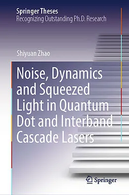 E-Book (pdf) Noise, Dynamics and Squeezed Light in Quantum Dot and Interband Cascade Lasers von Shiyuan Zhao