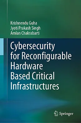 E-Book (pdf) Cybersecurity for Reconfigurable Hardware Based Critical Infrastructures von Krishnendu Guha, Jyoti Prakash Singh, Amlan Chakrabarti