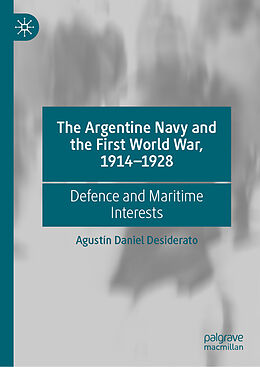 Livre Relié The Argentine Navy and the First World War, 1914-1928 de Agustín Daniel Desiderato