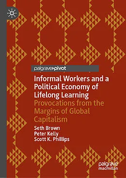 E-Book (pdf) Informal Workers and a Political Economy of Lifelong Learning von Seth Brown, Peter Kelly, Scott K. Phillips