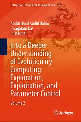 E-Book (pdf) Into a Deeper Understanding of Evolutionary Computing: Exploration, Exploitation, and Parameter Control von Abdul Hanif Abdul Halim, Swagatam Das, Idris Ismail