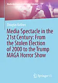 E-Book (pdf) Media Spectacle in the 21st Century: From the Stolen Election of 2000 to the Trump MAGA Horror Show von Douglas Kellner