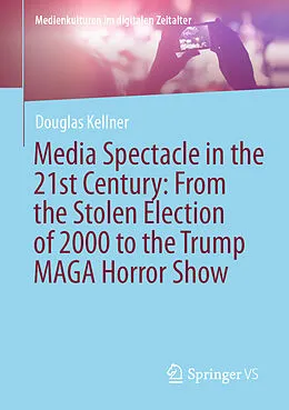 E-Book (pdf) Media Spectacle in the 21st Century: From the Stolen Election of 2000 to the Trump MAGA Horror Show von Douglas Kellner