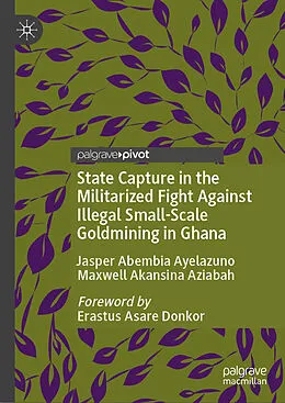 E-Book (pdf) State Capture in the Militarized Fight Against Illegal Small-Scale Goldmining in Ghana von Jasper Abembia Ayelazuno, Maxwell Akansina Aziabah