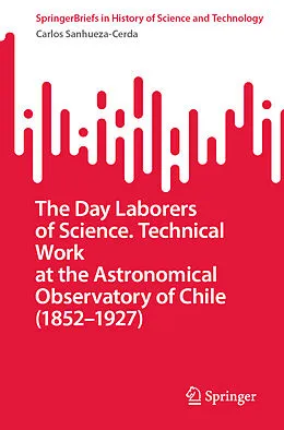 E-Book (pdf) The Day Laborers of Science. Technical Work at the Astronomical Observatory of Chile (1852-1927) von Carlos Sanhueza-Cerda