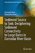 E-Book (pdf) Sediment Source to Sink: Deciphering Sediment Connectivity to Large Dams in Damodar River Basin von Sk Asraful Alam, Ramkrishna Maiti