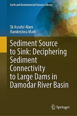 E-Book (pdf) Sediment Source to Sink: Deciphering Sediment Connectivity to Large Dams in Damodar River Basin von Sk Asraful Alam, Ramkrishna Maiti
