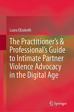E-Book (pdf) The Practitioner's & Professional's Guide to Intimate Partner Violence Advocacy in the Digital Age von Laura Elizabeth