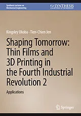 Fester Einband Shaping Tomorrow: Thin Films and 3D Printing in the Fourth Industrial Revolution 2 von Kingsley Ukoba, Tien-Chien Jen