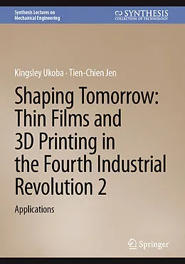 E-Book (pdf) Shaping Tomorrow: Thin Films and 3D Printing in the Fourth Industrial Revolution 2 von Kingsley Ukoba, Tien-Chien Jen