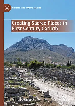 E-Book (pdf) Creating Sacred Places in First Century Corinth von Alisha N. Paddock