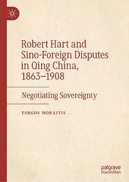 E-Book (pdf) Robert Hart and Sino-Foreign Disputes in Qing China, 1863-1908 von Yorgos Moraitis