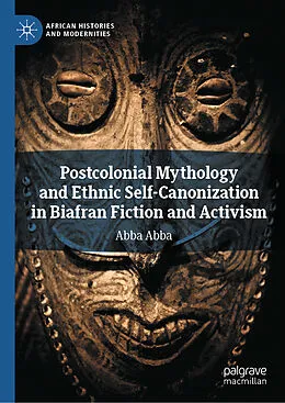 E-Book (pdf) Postcolonial Mythology and Ethnic Self-Canonization in Biafran Fiction and Activism von Abba Abba