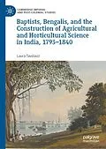 E-Book (pdf) Baptists, Bengalis, and the Construction of Agricultural and Horticultural Science in India, 1793-1840 von Laura Tavolacci