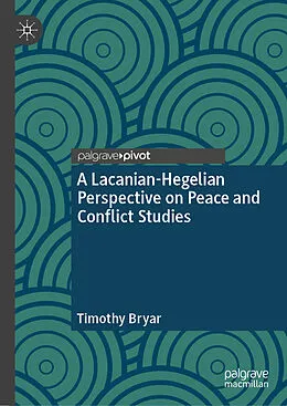 E-Book (pdf) A Lacanian-Hegelian Perspective on Peace and Conflict Studies von Timothy Bryar