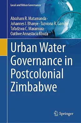 E-Book (pdf) Urban Water Governance in Postcolonial Zimbabwe von Abraham R. Matamanda, Tazviona R. Gambe, Johannes I. Bhanye