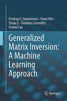 E-Book (pdf) Generalized Matrix Inversion: A Machine Learning Approach von Predrag S. Stanimirovic, Yimin Wei, Shuai Li