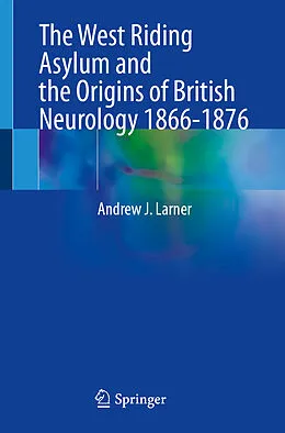 E-Book (pdf) The West Riding Asylum and the Origins of British Neurology 1866-1876 von Andrew J. Larner